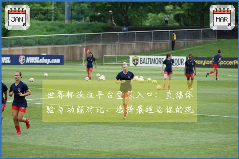 世界杯投注平台登录入口：直播体验与功能对比，选择最适合你的观赛平台