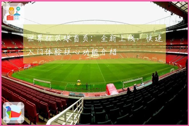 世界杯买球首页：全新上线，快速入门体验核心功能介绍
