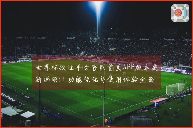 世界杯投注平台官网首页APP版本更新说明：功能优化与使用体验全面提升