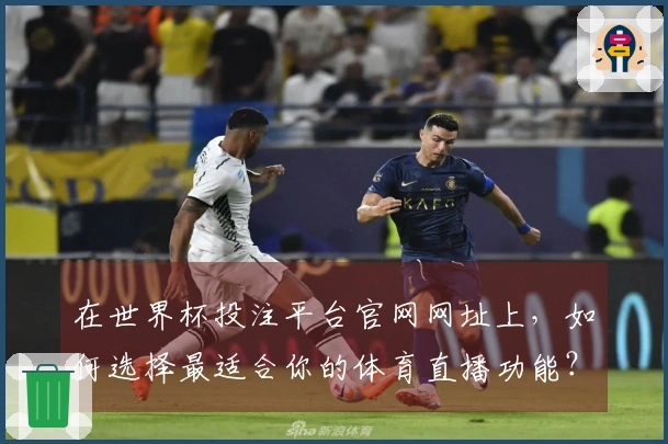 在世界杯投注平台官网网址上，如何选择最适合你的体育直播功能？