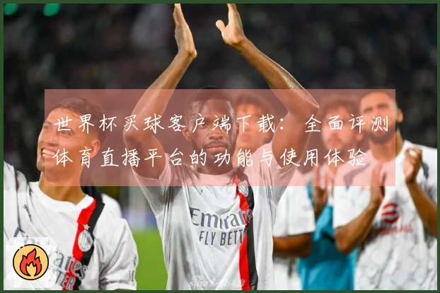 世界杯买球客户端下载：全面评测体育直播平台的功能与使用体验