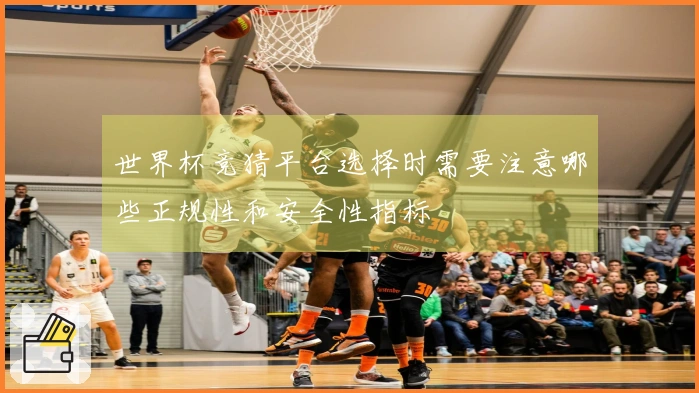 世界杯竞猜平台选择时需要注意哪些正规性和安全性指标