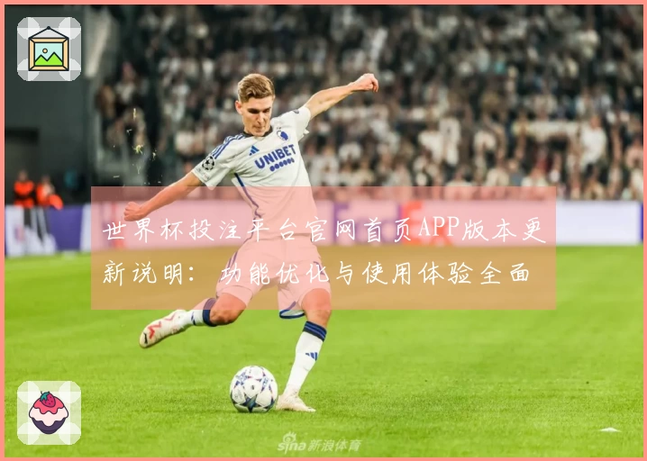 世界杯投注平台官网首页APP版本更新说明：功能优化与使用体验全面提升