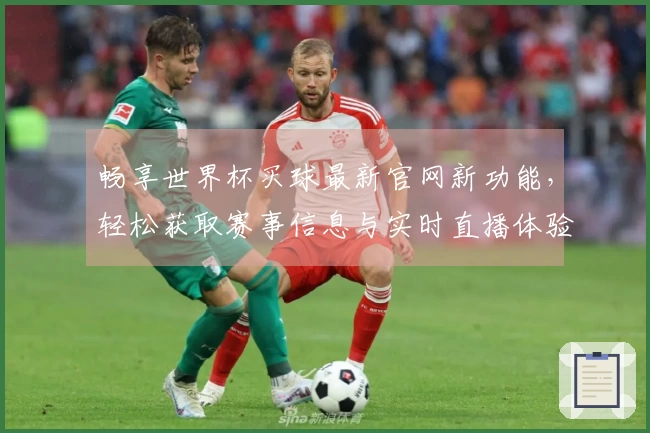 畅享世界杯买球最新官网新功能，轻松获取赛事信息与实时直播体验