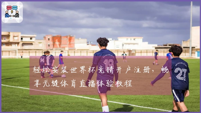 轻松安装世界杯竞猜开户注册，畅享无缝体育直播体验教程