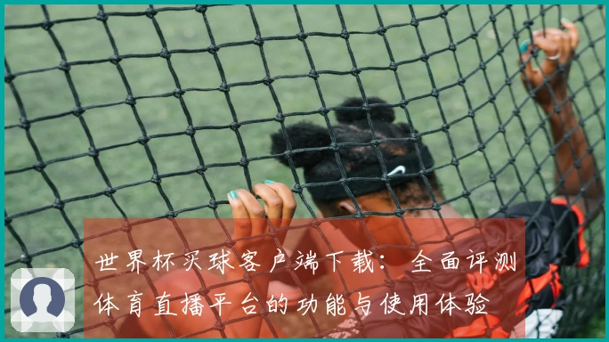 世界杯买球客户端下载：全面评测体育直播平台的功能与使用体验
