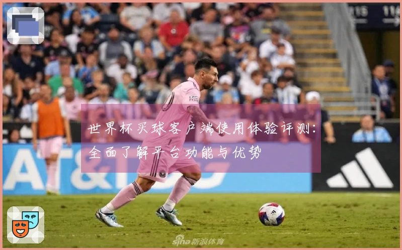 世界杯买球客户端使用体验评测：全面了解平台功能与优势