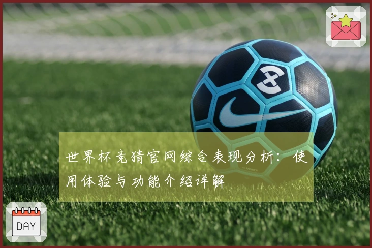 世界杯竞猜官网综合表现分析：使用体验与功能介绍详解